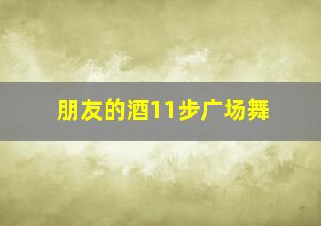 朋友的酒11步广场舞