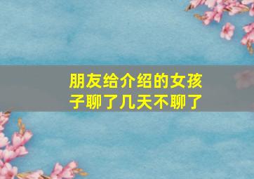 朋友给介绍的女孩子聊了几天不聊了