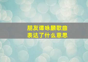 朋友谭咏麟歌曲表达了什么意思