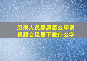 服刑人员家属怎么申请视频会见要下载什么字