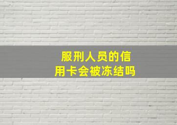 服刑人员的信用卡会被冻结吗