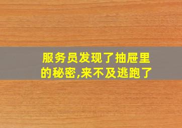 服务员发现了抽屉里的秘密,来不及逃跑了