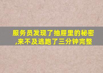 服务员发现了抽屉里的秘密,来不及逃跑了三分钟完整