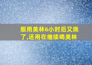 服用美林6小时后又烧了,还用在继续喝美林