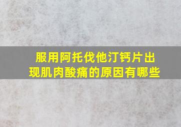 服用阿托伐他汀钙片出现肌肉酸痛的原因有哪些