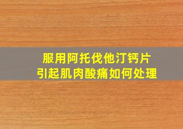 服用阿托伐他汀钙片引起肌肉酸痛如何处理