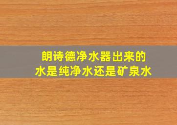 朗诗德净水器出来的水是纯净水还是矿泉水