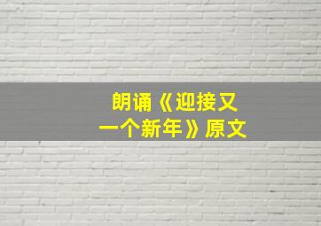 朗诵《迎接又一个新年》原文