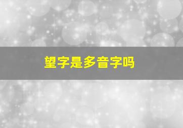 望字是多音字吗