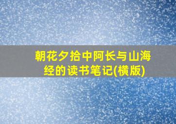 朝花夕拾中阿长与山海经的读书笔记(横版)