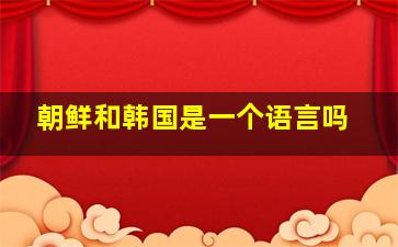 朝鲜和韩国是一个语言吗