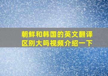 朝鲜和韩国的英文翻译区别大吗视频介绍一下