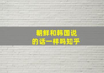 朝鲜和韩国说的话一样吗知乎