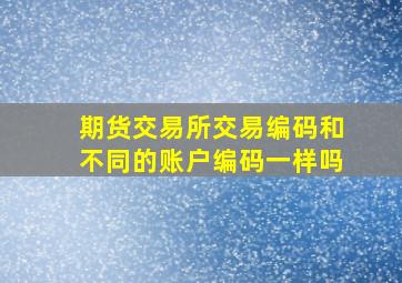 期货交易所交易编码和不同的账户编码一样吗