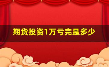 期货投资1万亏完是多少