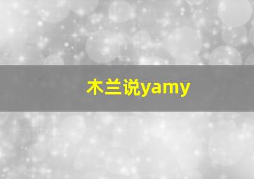 木兰说yamy