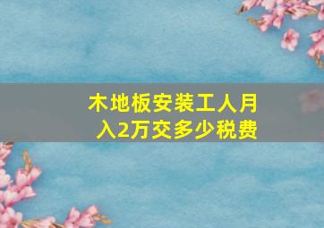 木地板安装工人月入2万交多少税费