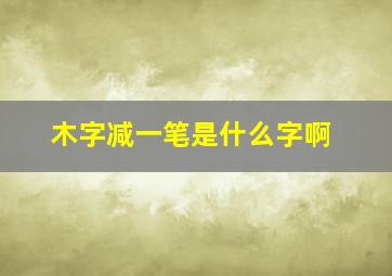 木字减一笔是什么字啊