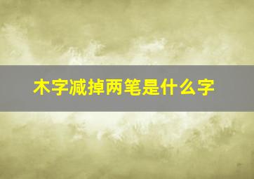 木字减掉两笔是什么字