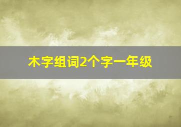 木字组词2个字一年级