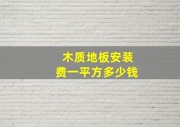 木质地板安装费一平方多少钱