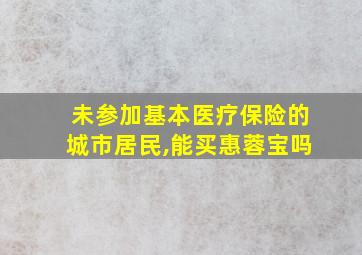 未参加基本医疗保险的城市居民,能买惠蓉宝吗