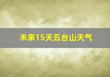 未来15天五台山天气