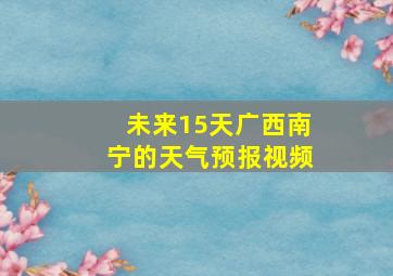 未来15天广西南宁的天气预报视频