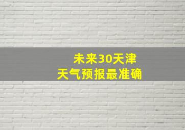 未来30天津天气预报最准确