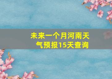 未来一个月河南天气预报15天查询