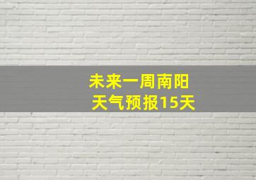 未来一周南阳天气预报15天