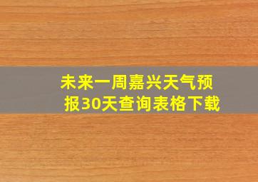 未来一周嘉兴天气预报30天查询表格下载