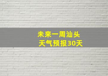 未来一周汕头天气预报30天