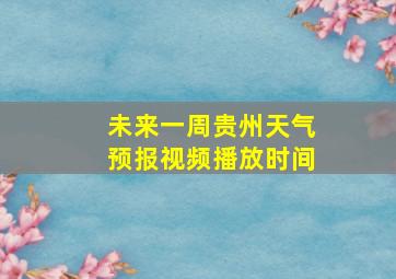 未来一周贵州天气预报视频播放时间