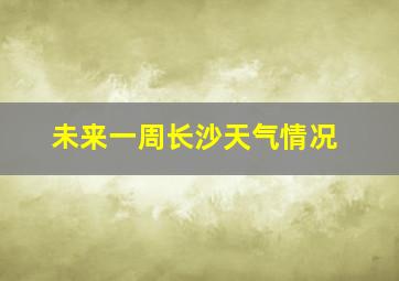 未来一周长沙天气情况