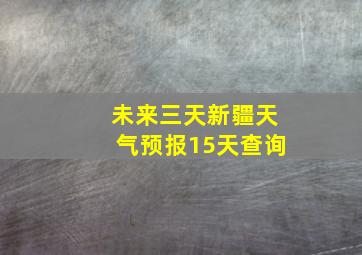 未来三天新疆天气预报15天查询