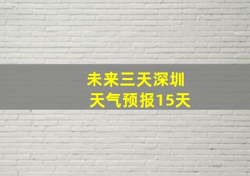 未来三天深圳天气预报15天