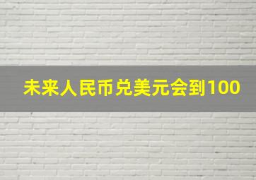 未来人民币兑美元会到100