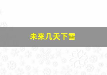 未来几天下雪