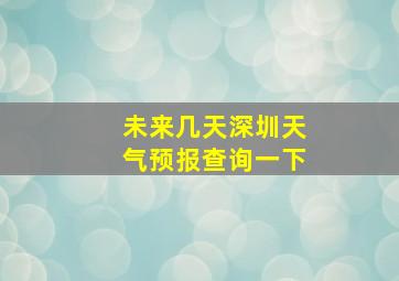 未来几天深圳天气预报查询一下