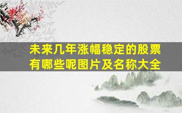 未来几年涨幅稳定的股票有哪些呢图片及名称大全