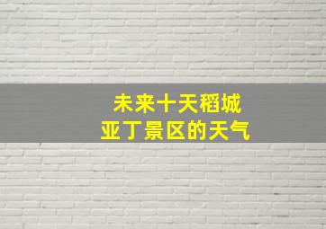 未来十天稻城亚丁景区的天气