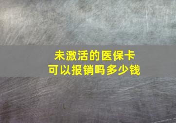 未激活的医保卡可以报销吗多少钱