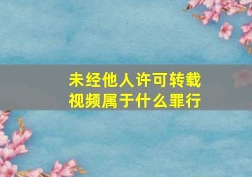 未经他人许可转载视频属于什么罪行