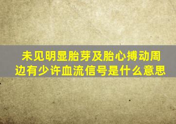 未见明显胎芽及胎心搏动周边有少许血流信号是什么意思