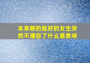 本来聊的挺好的女生突然不理你了什么意思呀