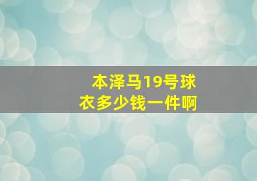 本泽马19号球衣多少钱一件啊