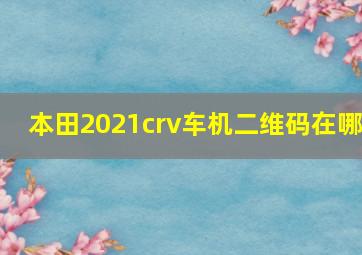 本田2021crv车机二维码在哪