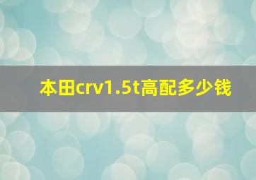 本田crv1.5t高配多少钱