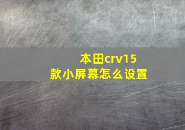 本田crv15款小屏幕怎么设置